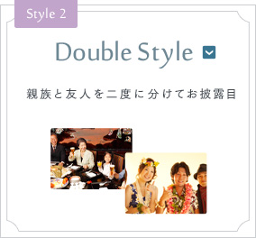 Style 2 Double Style 親族と友人を二度に分けてお披露目